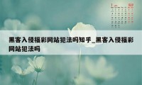 黑客入侵福彩网站犯法吗知乎_黑客入侵福彩网站犯法吗