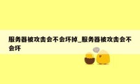 服务器被攻击会不会坏掉_服务器被攻击会不会坏