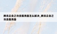 腾讯云自己攻击服务器怎么解决_腾讯云自己攻击服务器