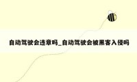 自动驾驶会违章吗_自动驾驶会被黑客入侵吗