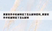 黑客软件手机被锁定了怎么解锁密码_黑客软件手机被锁定了怎么解锁