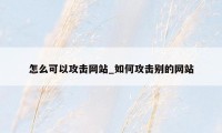 怎么可以攻击网站_如何攻击别的网站