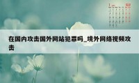 在国内攻击国外网站犯罪吗_境外网络视频攻击