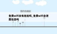 免费wifi会有危险吗_免费wifi会泄露信息吗