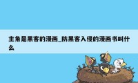 主角是黑客的漫画_防黑客入侵的漫画书叫什么