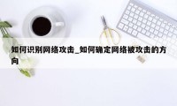 如何识别网络攻击_如何确定网络被攻击的方向