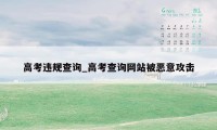 高考违规查询_高考查询网站被恶意攻击