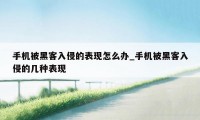 手机被黑客入侵的表现怎么办_手机被黑客入侵的几种表现