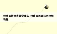 程序员转黑客要学什么_程序员黑客技巧视频教程
