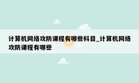 计算机网络攻防课程有哪些科目_计算机网络攻防课程有哪些