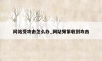 网站受攻击怎么办_网站频繁收到攻击