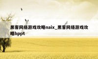 黑客网络游戏攻略naix_黑客网络游戏攻略hppt