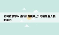 公司被黑客入侵的案例视频_公司被黑客入侵的案例