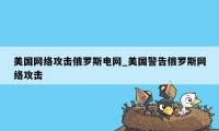 美国网络攻击俄罗斯电网_美国警告俄罗斯网络攻击