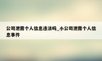 公司泄露个人信息违法吗_小公司泄露个人信息事件