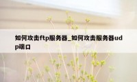 如何攻击ftp服务器_如何攻击服务器udp端口