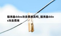 服务器ddos攻击费用高吗_服务器ddos攻击费用