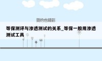 等保测评与渗透测试的关系_等保一般用渗透测试工具