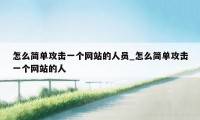 怎么简单攻击一个网站的人员_怎么简单攻击一个网站的人