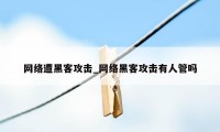 网络遭黑客攻击_网络黑客攻击有人管吗