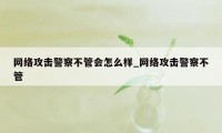 网络攻击警察不管会怎么样_网络攻击警察不管