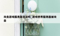 攻击游戏服务器犯法吗_游戏世界服务器被攻击