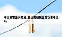 中国黑客进入美国_最近美国黑客在攻击中国吗