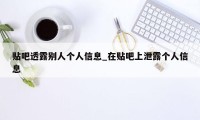 贴吧透露别人个人信息_在贴吧上泄露个人信息