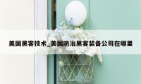 美国黑客技术_美国防治黑客装备公司在哪里