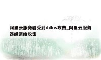 阿里云服务器受到ddos攻击_阿里云服务器经常给攻击