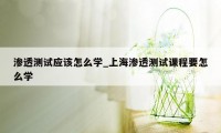 渗透测试应该怎么学_上海渗透测试课程要怎么学