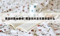 黑客的基本要求_黑客技术首先要求是什么