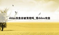 ddos攻击会被发现吗_受ddos攻击