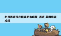 利用黑客程序修改期末成绩_黑客.美国修改成绩