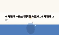木马程序一般由哪两部分组成_木马程序csdn
