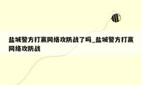盐城警方打赢网络攻防战了吗_盐城警方打赢网络攻防战