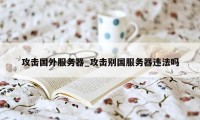 攻击国外服务器_攻击别国服务器违法吗