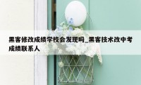 黑客修改成绩学校会发现吗_黑客技术改中考成绩联系人