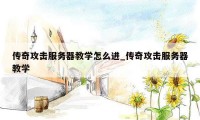 传奇攻击服务器教学怎么进_传奇攻击服务器教学