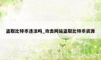 盗取比特币违法吗_攻击网站盗取比特币资源