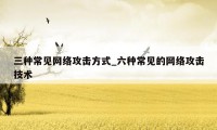三种常见网络攻击方式_六种常见的网络攻击技术