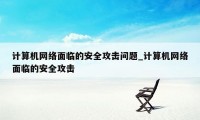 计算机网络面临的安全攻击问题_计算机网络面临的安全攻击