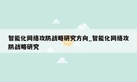 智能化网络攻防战略研究方向_智能化网络攻防战略研究