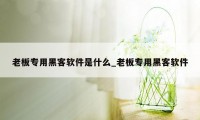 老板专用黑客软件是什么_老板专用黑客软件