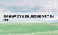 服务器被攻击了会怎样_服务器被攻击了怎么检查