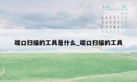端口扫描的工具是什么_端口扫描的工具