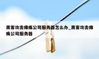 黑客攻击瘫痪公司服务器怎么办_黑客攻击瘫痪公司服务器