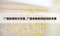 广西网络知识竞赛_广西有哪些网络攻防竞赛