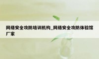 网络安全攻防培训机构_网络安全攻防体验馆厂家