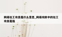 网络社工攻击是什么意思_网络攻防中的社工攻击是指